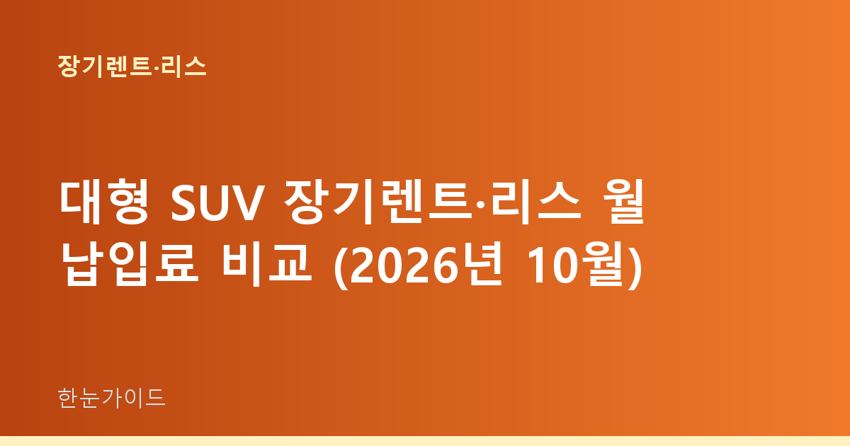 대형 SUV 장기렌트·리스 월 납입료 비교 (2026년 10월)