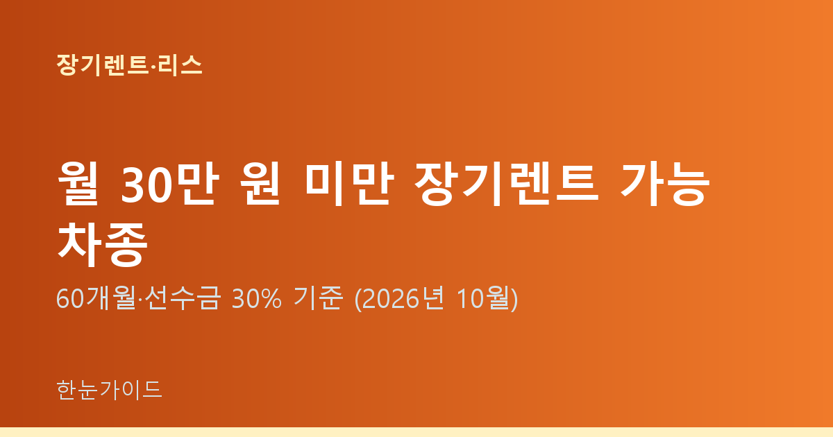 월 30만 원 미만 장기렌트 가능 차종 — 60개월·선수금 30% 기준 (2026년 10월)