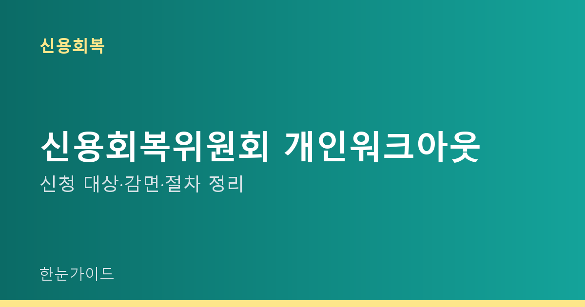 신용회복위원회 개인워크아웃 — 신청 대상·감면·절차 정리