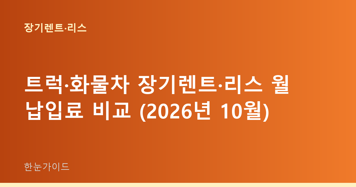트럭·화물차 장기렌트·리스 월 납입료 비교 (2026년 10월)